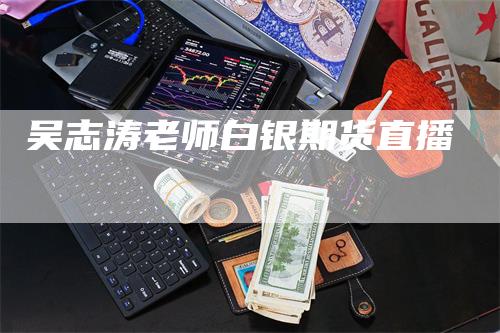 吴志涛老师白银期货直播