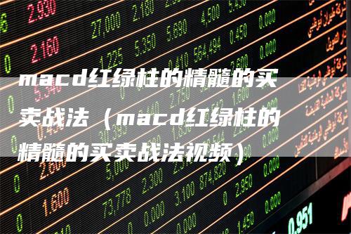 macd红绿柱的精髓的买卖战法（macd红绿柱的精髓的买卖战法视频）