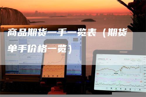 商品期货一手一览表（期货单手价格一览）