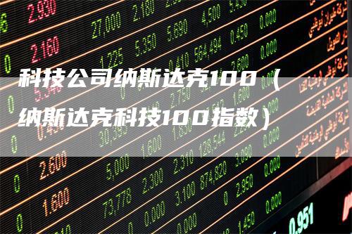 科技公司纳斯达克100（纳斯达克科技100指数）