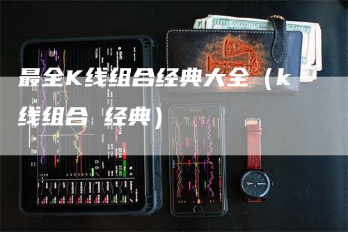 最全K线组合经典大全（k线组合 经典）