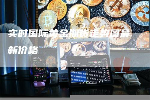 实时国际黄金期货走势图最新价格