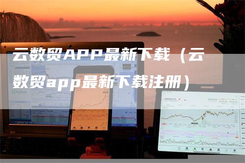 云数贸APP最新下载（云数贸app最新下载注册）