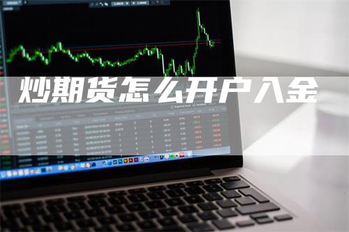 炒期货怎么开户入金