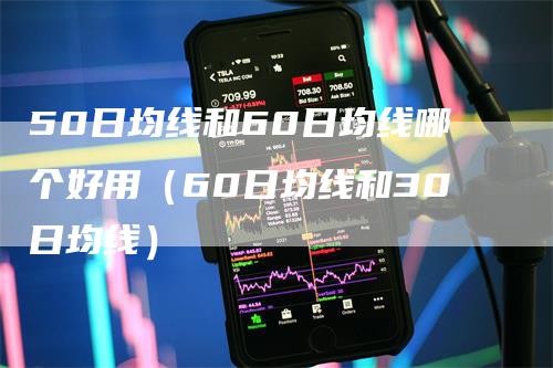 50日均线和60日均线哪个好用（60日均线和30日均线）