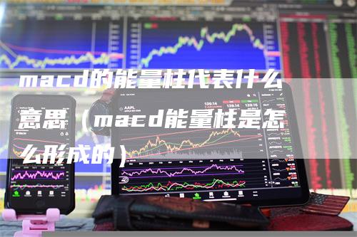 macd的能量柱代表什么意思（macd能量柱是怎么形成的）