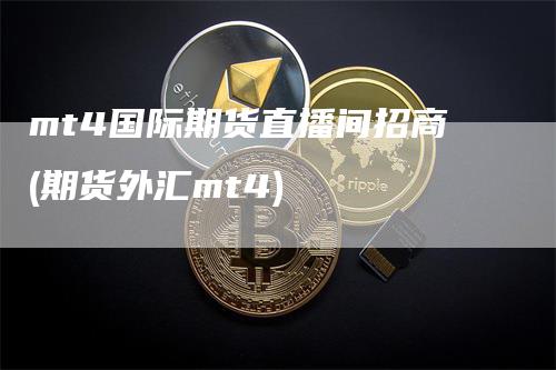 mt4国际期货直播间招商(期货外汇mt4)