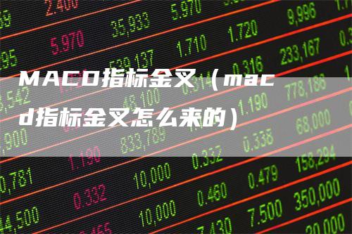 MACD指标金叉（macd指标金叉怎么来的）