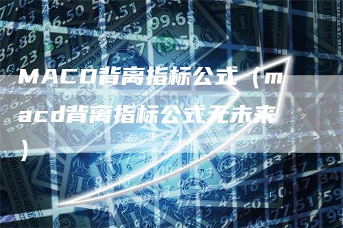 MACD背离指标公式（macd背离指标公式无未来）