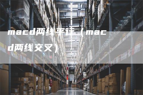 macd两线平行（macd两线交叉）