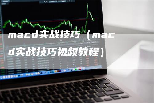 macd实战技巧（macd实战技巧视频教程）