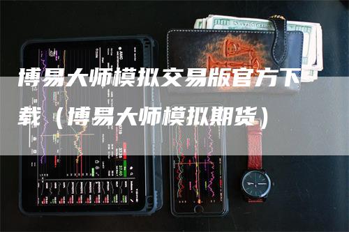 博易大师模拟交易版官方下载（博易大师模拟期货）