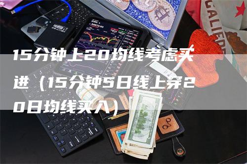 15分钟上20均线考虑买进（15分钟5日线上穿20日均线买入）