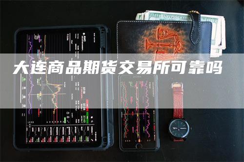 大连商品期货交易所可靠吗