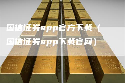 国信证券app官方下载（国信证券app下载官网）