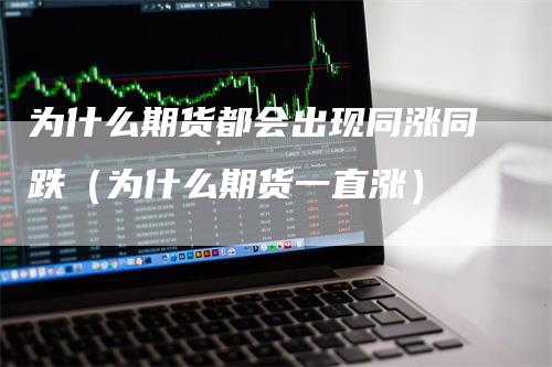 为什么期货都会出现同涨同跌（为什么期货一直涨）