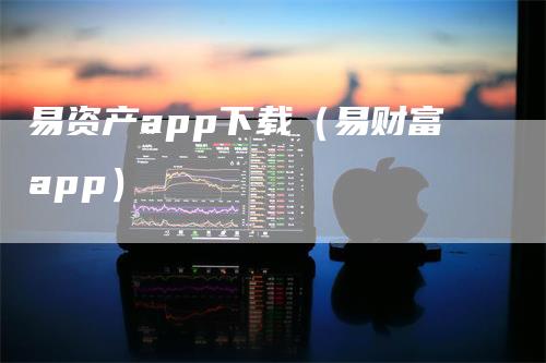 易资产app下载（易财富app）