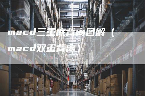 macd三重底背离图解（macd双重背离）