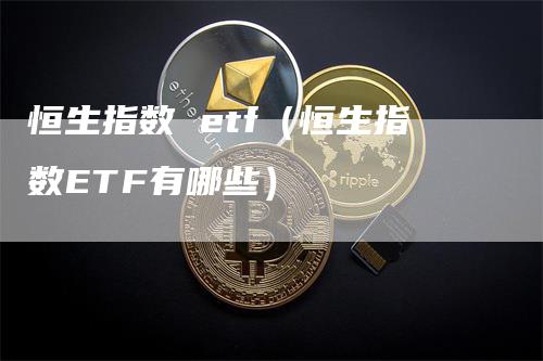 恒生指数 etf（恒生指数ETF有哪些）