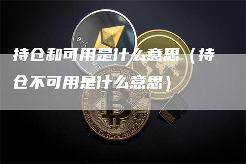 持仓和可用是什么意思（持仓不可用是什么意思）