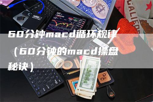 60分钟macd循环规律（60分钟的macd操盘秘诀）