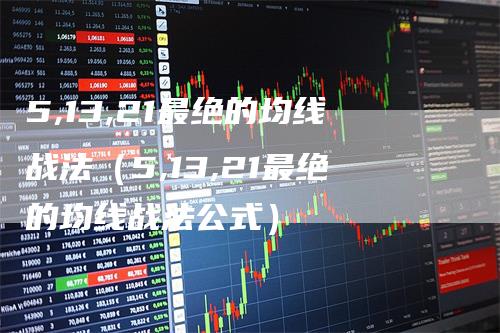 5,13,21最绝的均线战法（5,13,21最绝的均线战法公式）