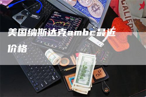 美国纳斯达克ambc最近价格