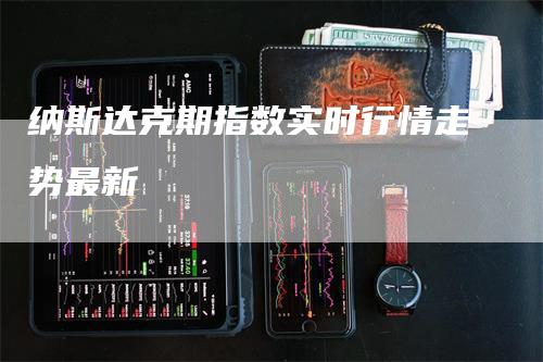 纳斯达克期指数实时行情走势最新