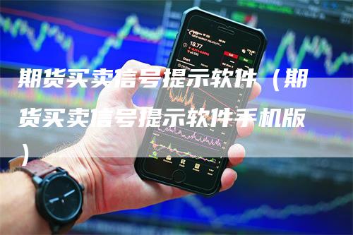 期货买卖信号提示软件（期货买卖信号提示软件手机版）