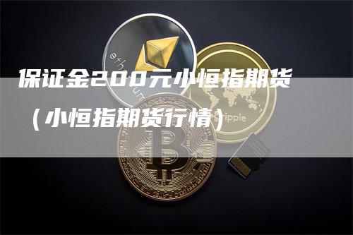 保证金200元小恒指期货（小恒指期货行情）