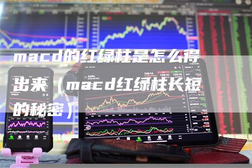 macd的红绿柱是怎么得出来（macd红绿柱长短的秘密）