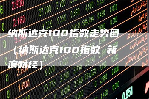 纳斯达克100指数走势图（纳斯达克100指数 新浪财经）