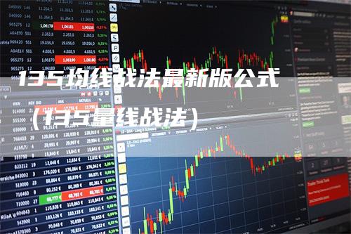 135均线战法最新版公式（135量线战法）