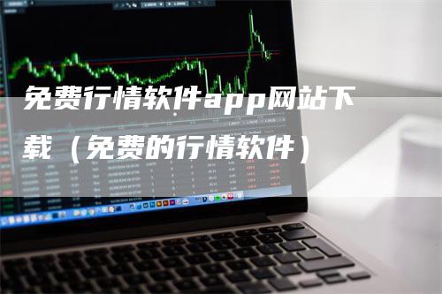 免费行情软件app网站下载（免费的行情软件）