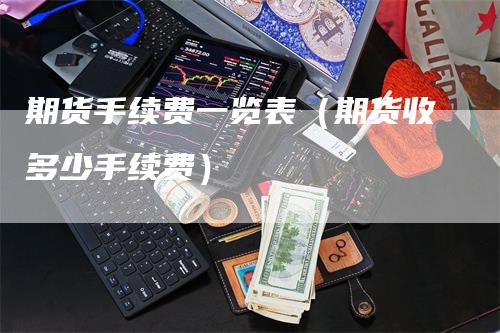 期货手续费一览表（期货收多少手续费）