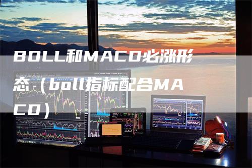 BOLL和MACD必涨形态（boll指标配合MACD）