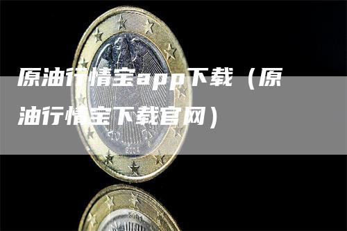 原油行情宝app下载（原油行情宝下载官网）