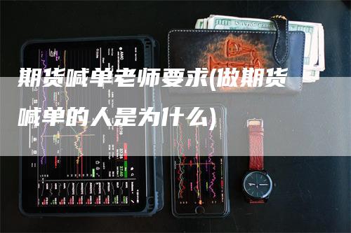 期货喊单老师要求(做期货喊单的人是为什么)