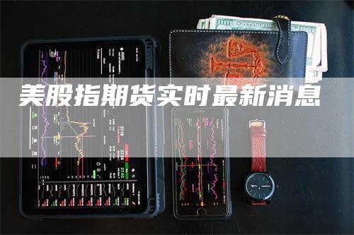 美股指期货实时最新消息