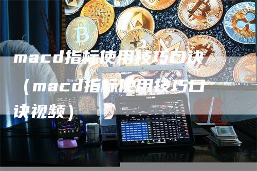 macd指标使用技巧口诀（macd指标使用技巧口诀视频）