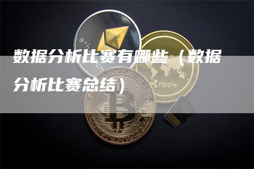 数据分析比赛有哪些（数据分析比赛总结）