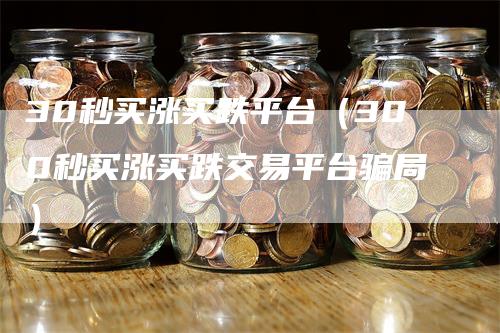 30秒买涨买跌平台（300秒买涨买跌交易平台骗局）