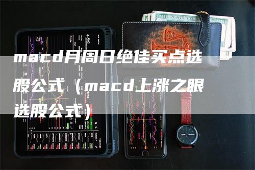 macd月周日绝佳买点选股公式（macd上涨之眼选股公式）