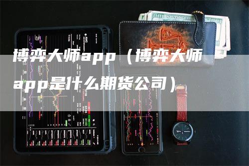 博弈大师app（博弈大师app是什么期货公司）