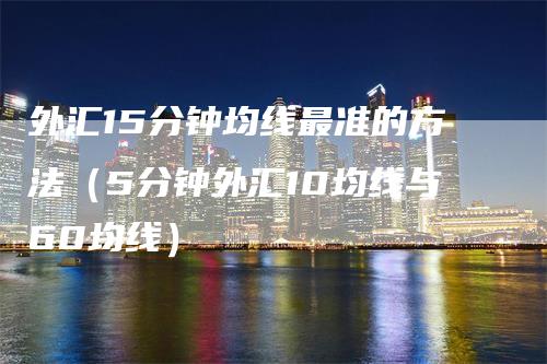 外汇15分钟均线最准的方法（5分钟外汇10均线与60均线）