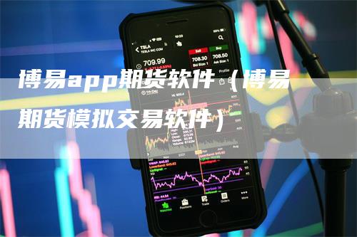 博易app期货软件（博易期货模拟交易软件）