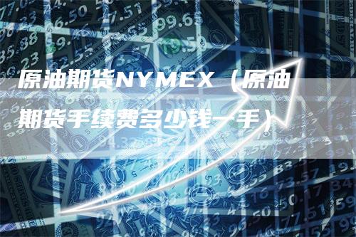 原油期货NYMEX（原油期货手续费多少钱一手）