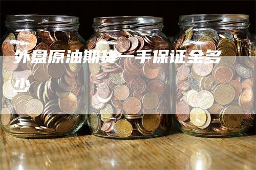 外盘原油期货一手保证金多少