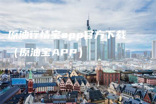 原油行情宝app官方下载（原油宝APP）