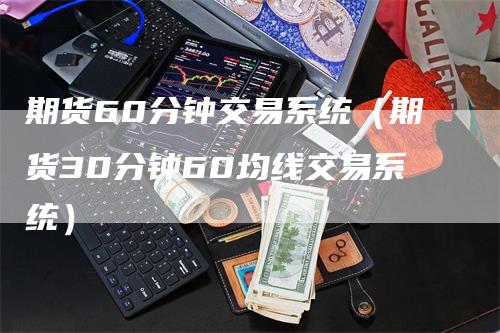 期货60分钟交易系统（期货30分钟60均线交易系统）